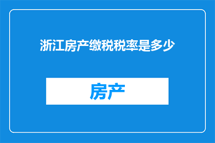 浙江房产缴税税率是多少(浙江房产缴税税率是多少？)