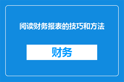 阅读财务报表的技巧和方法(如何提升阅读财务报表的能力？)