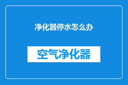 净化器停水怎么办(遇到净化器停水问题，我们该如何应对？)