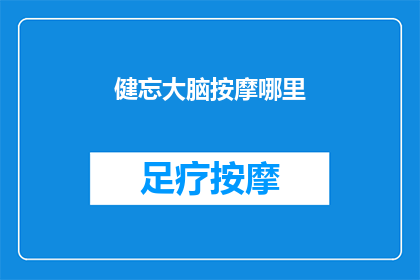 健忘大脑按摩哪里(健忘大脑按摩哪里？如何通过特定穴位刺激来提升记忆力？)