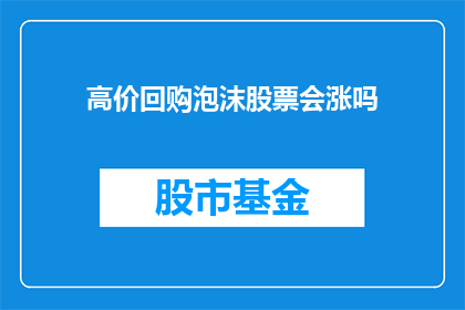 高价回购泡沫股票会涨吗(高价回购能否推动泡沫股票的上涨？)