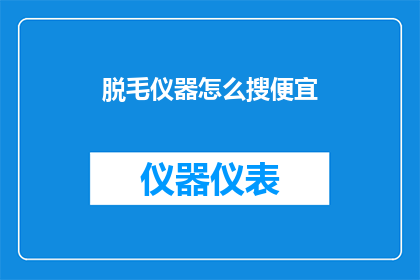 脱毛仪器怎么搜便宜(如何寻找最实惠的脱毛仪器？)