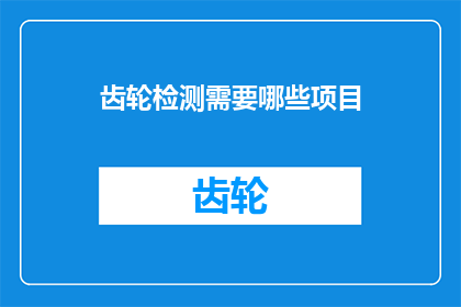 齿轮检测需要哪些项目(齿轮检测过程中需考虑哪些关键项目？)