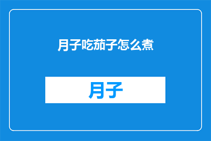 月子吃茄子怎么煮(如何将月子餐中的茄子烹饪得既美味又营养？)