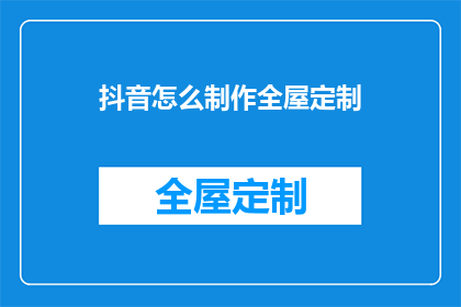 抖音怎么制作全屋定制(如何制作全屋定制？)