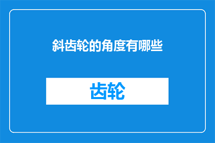 斜齿轮的角度有哪些(斜齿轮角度的多样性：探索不同设计对机械性能的影响)
