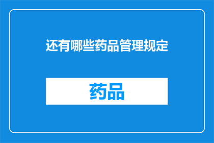 还有哪些药品管理规定(还有哪些药品管理规定？探索药品管理领域的最新规定与实践)