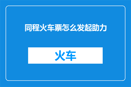 同程火车票怎么发起助力(如何发起同程火车票助力活动？)