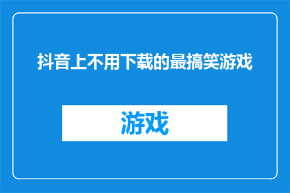 抖音上不用下载的最搞笑游戏(抖音上最搞笑的游戏，你为何还要下载？)