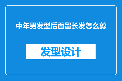 中年男发型后面留长发怎么剪(中年男性如何剪出既适合自己又时尚的长发发型？)