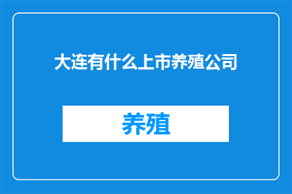 大连有什么上市养殖公司(大连地区有哪些上市公司涉足养殖业务？)