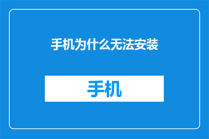 手机为什么无法安装(为什么手机无法安装应用程序？)