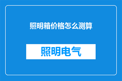 照明箱价格怎么测算(如何准确估算照明箱的成本？)