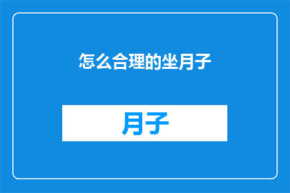 怎么合理的坐月子(如何科学地安排月子期间的护理与饮食？)