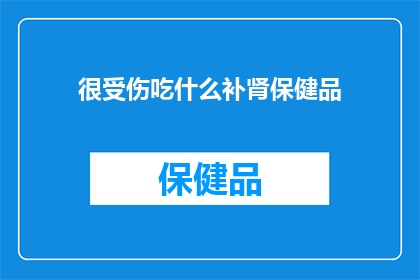 很受伤吃什么补肾保健品(面对伤害，如何通过补肾保健品来恢复健康？)