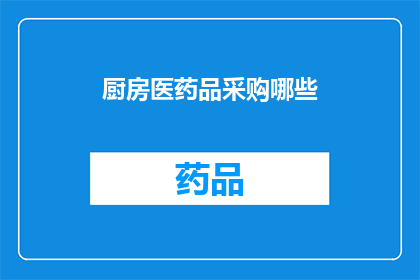 厨房医药品采购哪些(您是否在寻找适合厨房使用的医药品？)