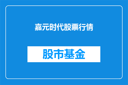 嘉元时代股票行情(嘉元时代股票行情：投资者应如何把握投资机会？)
