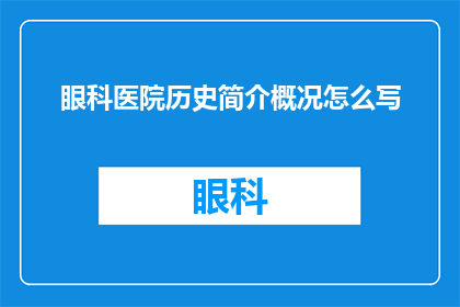 眼科医院历史简介概况怎么写(如何撰写一个引人入胜且信息丰富的眼科医院历史简介概况？)