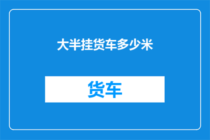 大半挂货车多少米(半挂货车的行驶距离是多少？)