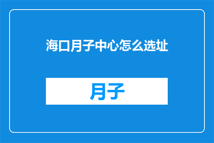 海口月子中心怎么选址(如何为海口月子中心选址？)