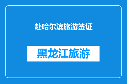 赴哈尔滨旅游签证(您是否已经准备好前往哈尔滨进行一次难忘的旅行？是否需要了解关于签证的详细信息以便顺利入境？)