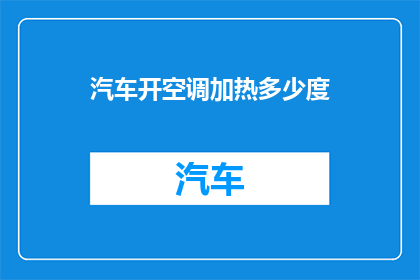汽车开空调加热多少度(汽车开启空调时，应将温度设置在多少度才能既保持舒适又节能？)