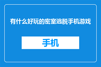 有什么好玩的密室逃脱手机游戏(探索未知：你体验过哪些令人兴奋的密室逃脱手机游戏吗？)
