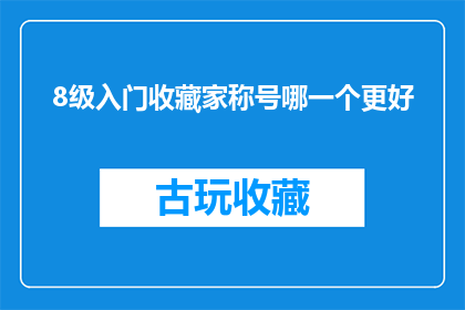 8级入门收藏家称号哪一个更好(8级收藏家：哪一个称号更值得追求？)