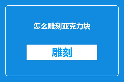 怎么雕刻亚克力块(如何精确雕刻亚克力块？)