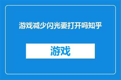 游戏减少闪光要打开吗知乎(游戏时减少闪光是否需开启？知乎上热议的疑惑)