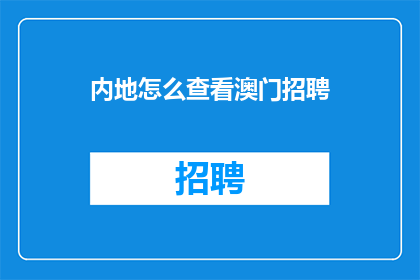 内地怎么查看澳门招聘(如何查询澳门地区的招聘信息？)