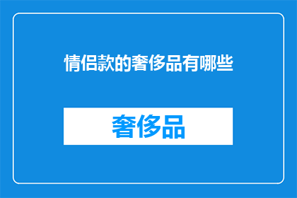 情侣款的奢侈品有哪些(情侣间如何挑选出既彰显个性又不失奢华的奢侈品？)