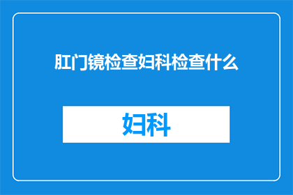 肛门镜检查妇科检查什么(妇科检查中，肛门镜检查究竟能揭示哪些关键信息？)