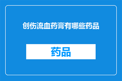 创伤流血药膏有哪些药品(哪些创伤流血药膏值得一试？)