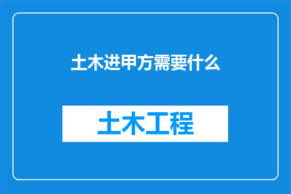 土木进甲方需要什么(土木工程师在甲方公司工作需要哪些技能和资质？)