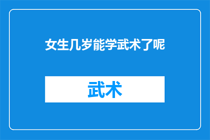 女生几岁能学武术了呢(女生何时开始学习武术？)