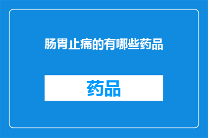 肠胃止痛的有哪些药品(您知道有哪些药品可以缓解肠胃疼痛吗？)