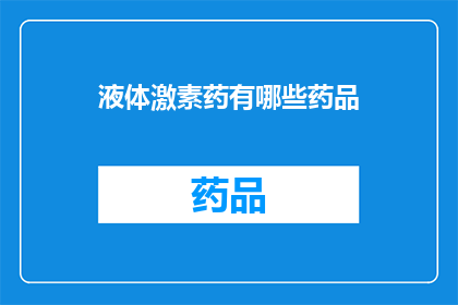 液体激素药有哪些药品(液体激素药物的多样性：您知道有哪些药品吗？)