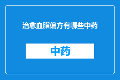 治愈血脂偏方有哪些中药(您是否在寻找一种天然的中药方法来改善血脂水平？探索那些被认为可以有效降低胆固醇和甘油三酯的草药配方)