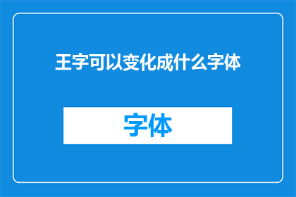 王字可以变化成什么字体(王字能变化成哪些字体？)