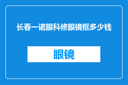 长春一诺眼科修眼镜框多少钱(长春一诺眼科修眼镜框价格是多少？)