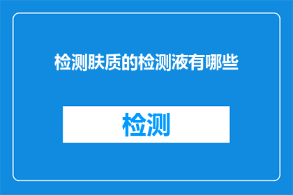 检测肤质的检测液有哪些(检测肤质的检测液有哪些？)