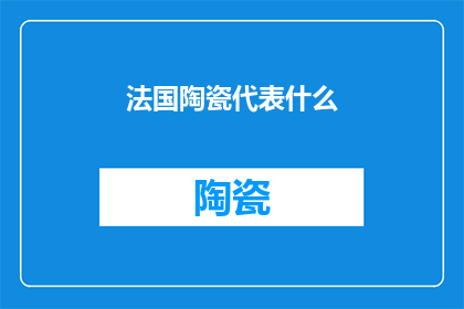 法国陶瓷代表什么(法国陶瓷：一种文化象征还是艺术表达？)
