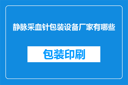 静脉采血针包装设备厂家有哪些(请问有哪些厂家提供专业的静脉采血针包装设备？)