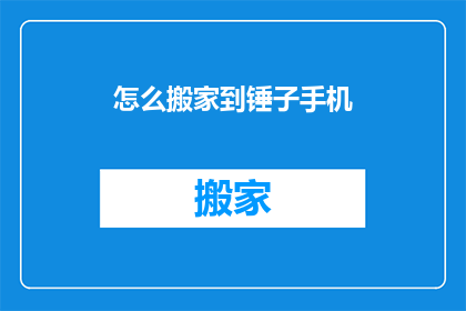 怎么搬家到锤子手机(如何将您的搬家计划转变为一次锤子手机的升级之旅？)