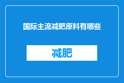 国际主流减肥原料有哪些(国际主流减肥原料有哪些？)