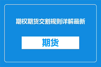 期权期货交割规则详解最新(如何理解并掌握期权期货交割规则的最新进展？)