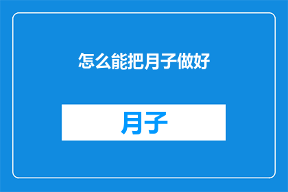 怎么能把月子做好(如何能确保月子期间的护理得当？)