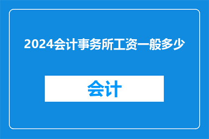 2024会计事务所工资一般多少(2024年会计事务所的薪资水平通常是多少？)