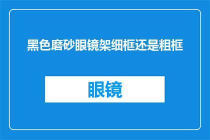 黑色磨砂眼镜架细框还是粗框(选择黑色磨砂眼镜架的细框还是粗框？)